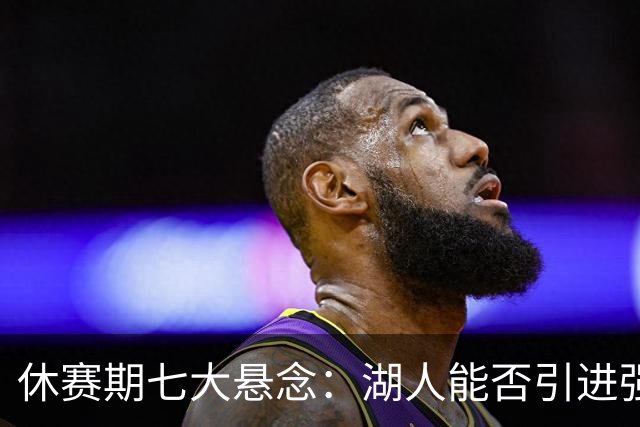 休赛期七大悬念：湖人能否引进强力侧翼 雷霆如何避开第二土豪线