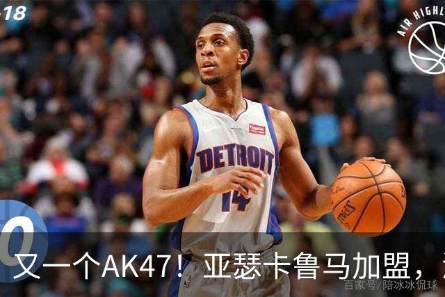 又一个AK47！亚瑟卡鲁马加盟，湖人自研里德？