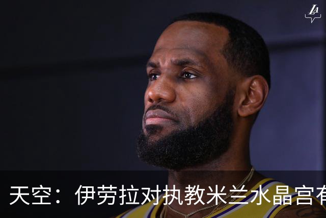 天空：伊劳拉对执教米兰水晶宫有所保留，更想去一家更大俱乐部