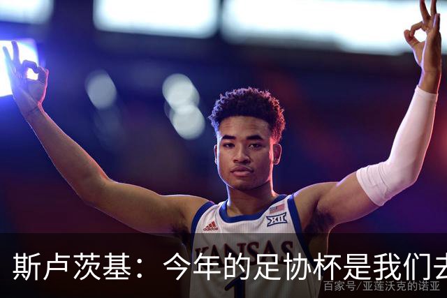 斯卢茨基：今年的足协杯是我们去争夺锦标的唯一途径