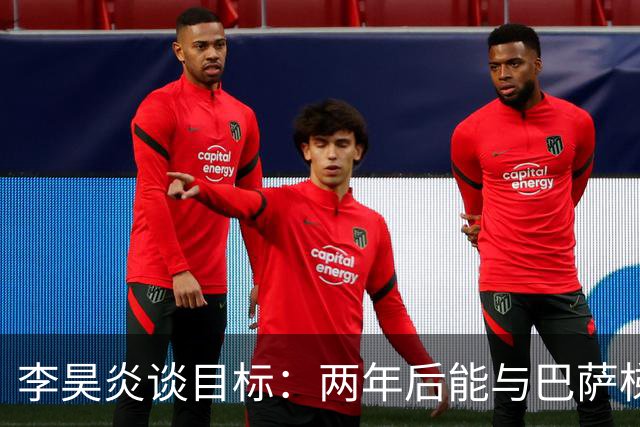 李昊炎谈目标：两年后能与巴萨梯队签订职业合同，未来进入中国队