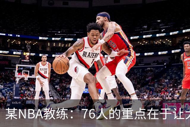 某NBA教练：76人的重点在于让大家都不再计较个人数据&适应新角色