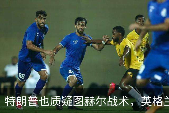 特朗普也质疑图赫尔战术，英格兰要创60年最佳战绩困难重重
