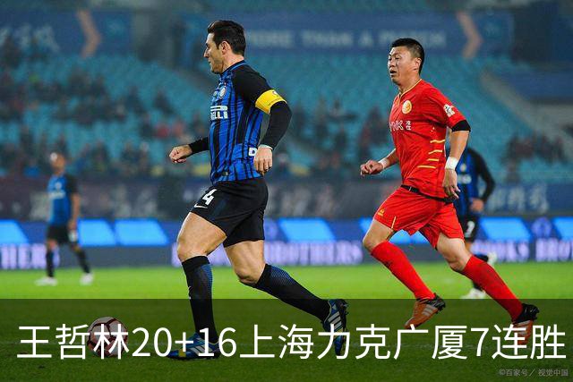 王哲林20+16上海力克广厦7连胜 孙铭徽20+7+9
