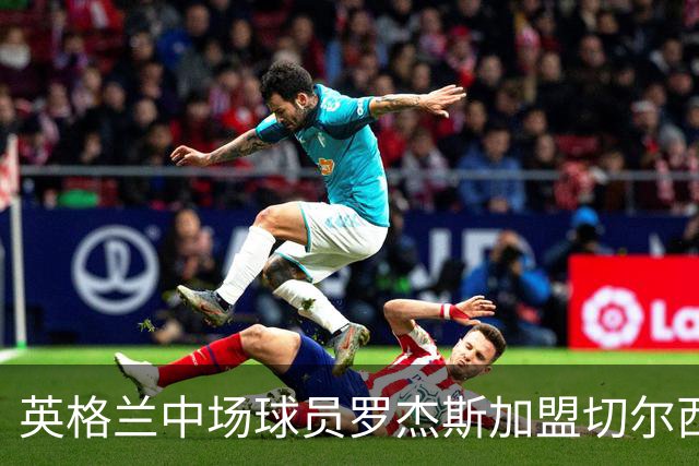 英格兰中场球员罗杰斯加盟切尔西
