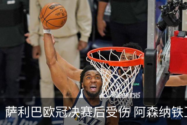 萨利巴欧冠决赛后受伤 阿森纳铁卫恐无缘法国队世界杯之旅