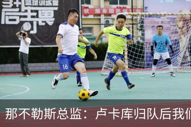 那不勒斯总监：卢卡库归队后我们会评估情况 德布劳内是核心一员