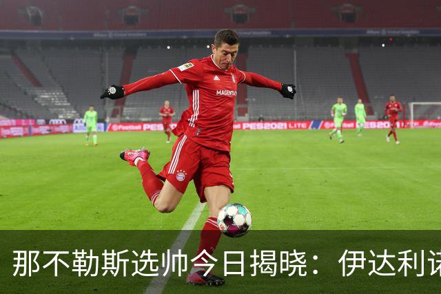 那不勒斯选帅今日揭晓：伊达利诺与阿莱格里二选一