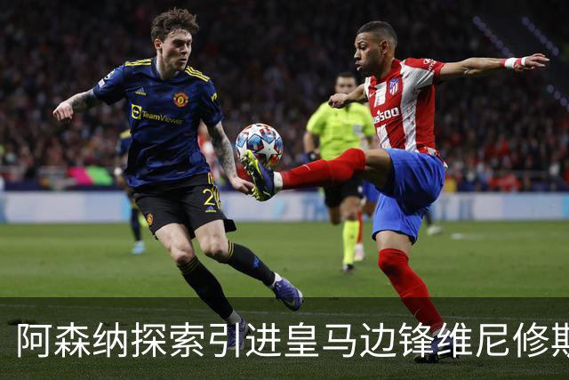 阿森纳探索引进皇马边锋维尼修斯，后者合同仅剩一年且续约无进展