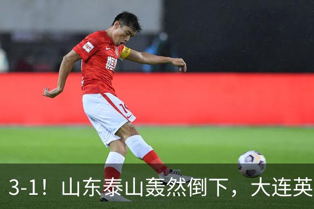 3-1！山东泰山轰然倒下，大连英博6分钟2球，3大外援多点开花